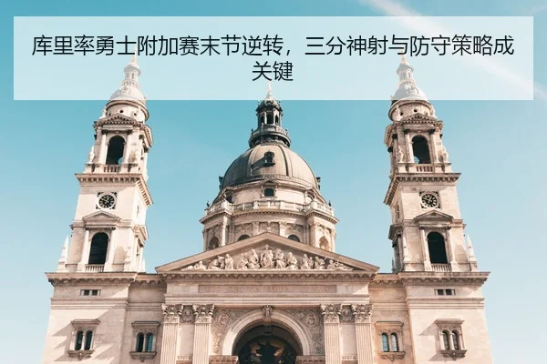 库里率勇士附加赛末节逆转，三分神射与防守策略成关键