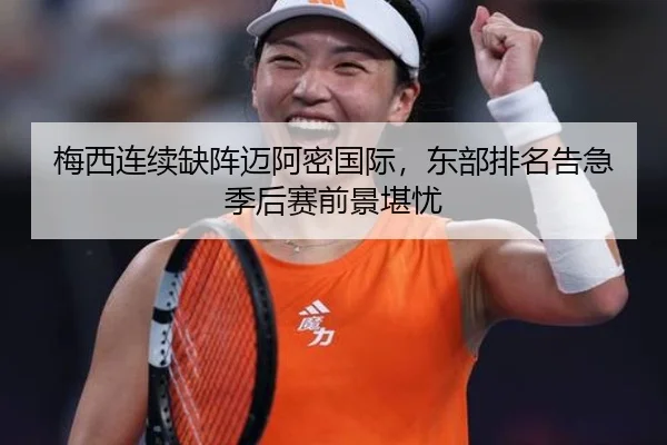 梅西连续缺阵迈阿密国际，东部排名告急季后赛前景堪忧