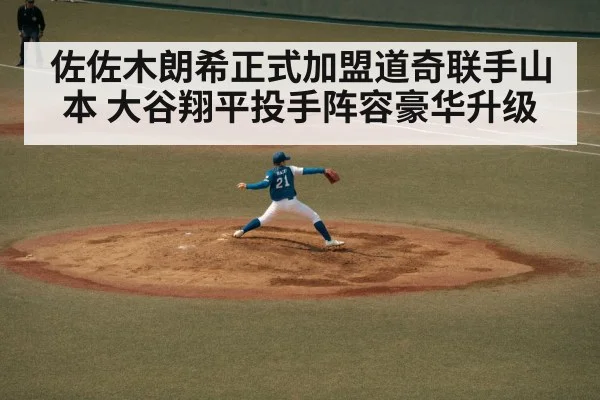 佐佐木朗希正式加盟道奇联手山本 大谷翔平投手阵容豪华升级