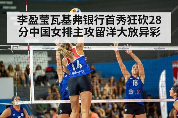 李盈莹瓦基弗银行首秀狂砍28分中国女排主攻留洋大放异彩