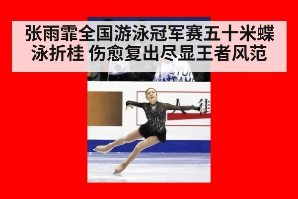 张雨霏全国游泳冠军赛五十米蝶泳折桂 伤愈复出尽显王者风范
