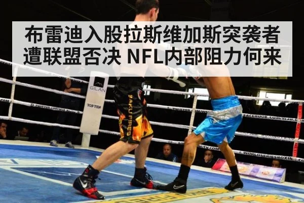 布雷迪入股拉斯维加斯突袭者遭联盟否决 NFL内部阻力何来